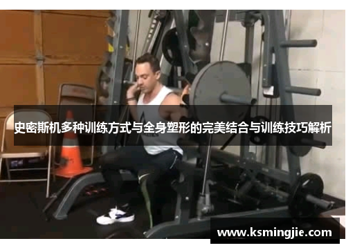史密斯机多种训练方式与全身塑形的完美结合与训练技巧解析