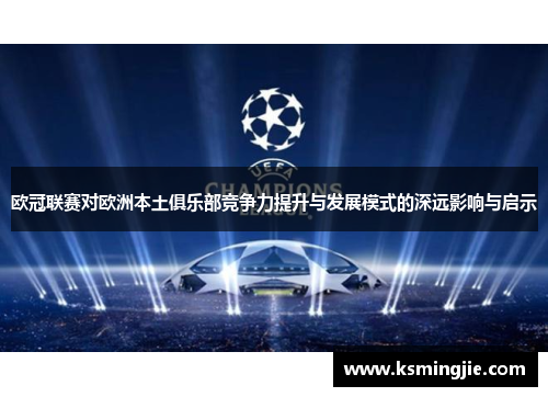 欧冠联赛对欧洲本土俱乐部竞争力提升与发展模式的深远影响与启示
