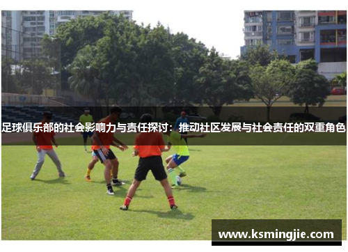 足球俱乐部的社会影响力与责任探讨：推动社区发展与社会责任的双重角色